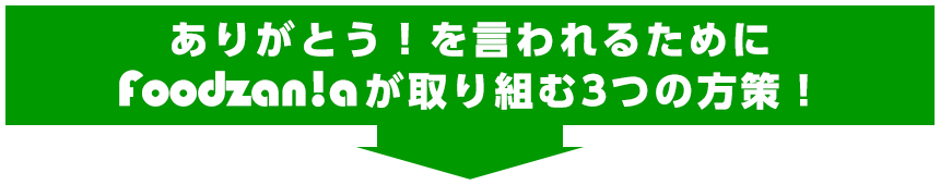 ありがとう！を言われるためにFoodzania!が取り組む3つの方策！