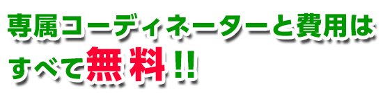 専属コーディネーターと費用はすべて無料！！