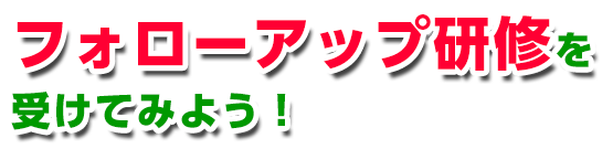 フォローアップ研修を受けてみよう！